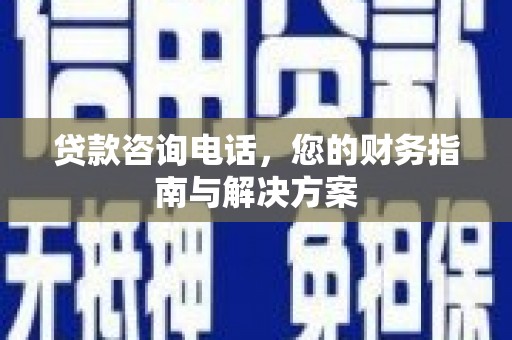 普格贷款咨询电话，您的财务指南与解决方案