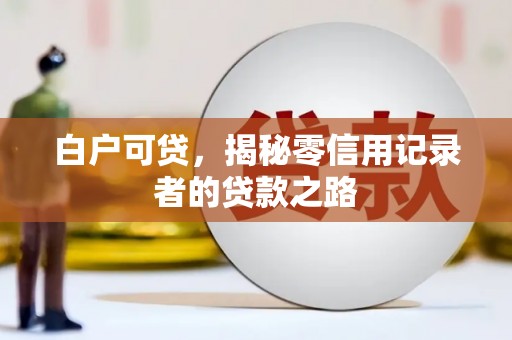 普格白户可贷，揭秘零信用记录者的贷款之路