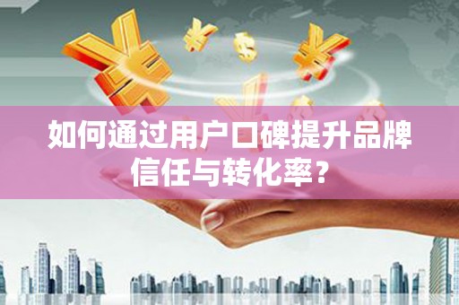 普格如何通过用户口碑提升品牌信任与转化率？