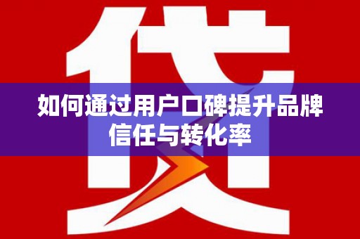 普格如何通过用户口碑提升品牌信任与转化率