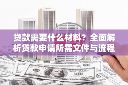 普格贷款需要什么材料？全面解析贷款申请所需文件与流程