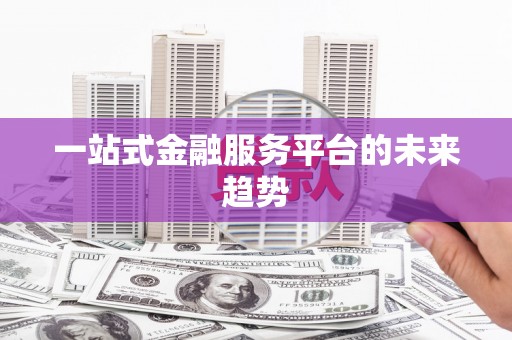 普格一站式金融服务平台的未来趋势