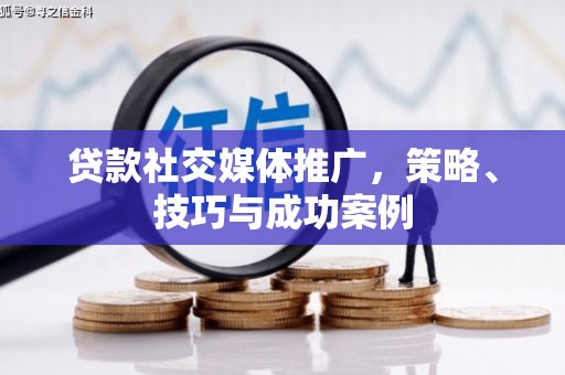 普格贷款社交媒体推广，策略、技巧与成功案例