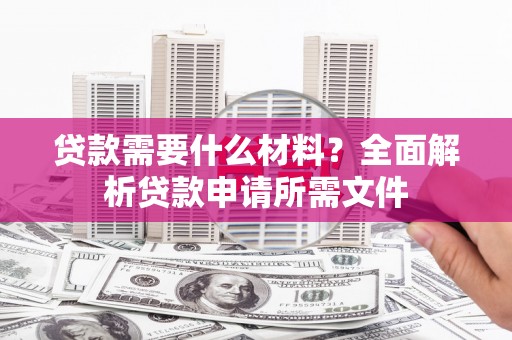 普格贷款需要什么材料？全面解析贷款申请所需文件