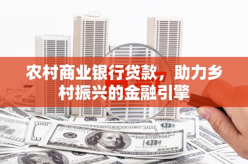 普格农村商业银行贷款，助力乡村振兴的金融引擎