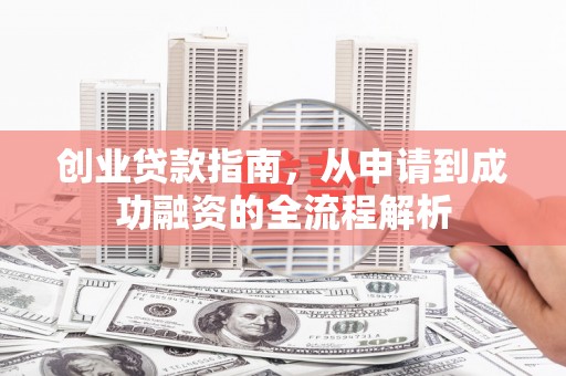 普格创业贷款指南，从申请到成功融资的全流程解析