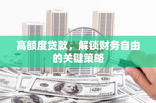 普格高额度贷款，解锁财务自由的关键策略